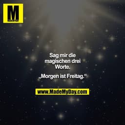 Sag mir die magischen drei Worte.
„Morgen ist Freitag.“