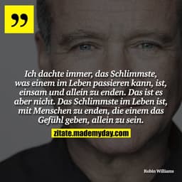 Ich dachte immer, das Schlimmste, was einem im Leben passieren kann, ist, einsam und allein zu enden. Das ist es aber ni