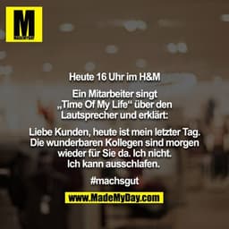 Heute 16 Uhr im H&M

Ein Mitarbeiter singt „Time Of My Life“ über den Lautsprecher und erklärt:

Liebe Kunden, heute ist