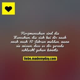 Herzmenschen sind die Menschen, die sich bei dir auch noch nach 10 Jahren melden, wenn sie wissen, dass es dir gerade sc