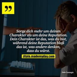 Sorge dich mehr um deinen Charakter als um deine Reputation. Dein Charakter ist das, was du bist, während deine Reputati