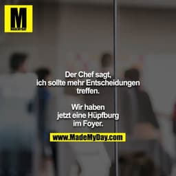 Der Chef sagt, ich sollte mehr Entscheidungen treffen.

Wir haben jetzt eine Hüpfburg im Foyer.