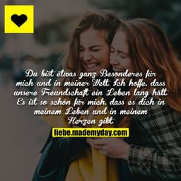 Du bist etwas ganz Besonderes für mich und in meiner Welt. Ich hoffe, dass unsere Freundschaft ein Leben lang hält. Es i
