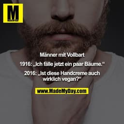 Männer mit Vollbart

1916: „Ich fälle jetzt ein paar Bäume.“

2016: „Ist diese Handcreme auch wirklich vegan?“