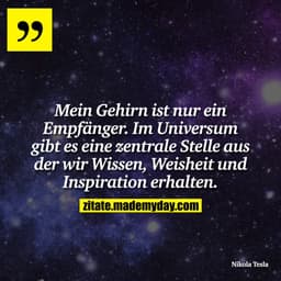 Mein Gehirn ist nur ein Empfänger. Im Universum gibt es eine zentrale Stelle aus der wir Wissen, Weisheit und Inspiratio