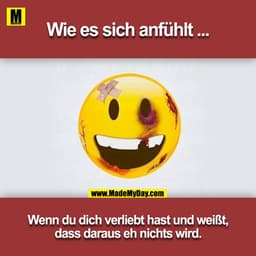 Wie es sich anfühlt ...
Wenn du dich verliebt hast und weißt,
dass daraus eh nichts wird.