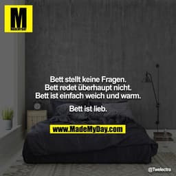 Bett stellt keine Fragen.
Bett redet überhaupt nicht.
Bett ist einfach weich und warm.

Bett ist lieb.