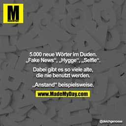 5.000 neue Wörter im Duden. „Fake News“, „Hygge“, „Selfie“.

Dabei gibt es so viele alte, die nie benutzt werden.

„Anst