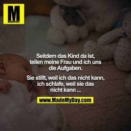 Seitdem das Kind da ist, teilen meine Frau und ich uns die Aufgaben.

Sie stillt, weil ich das nicht kann, ich schlafe, 
