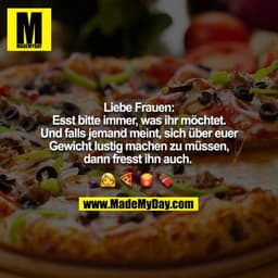 Liebe Frauen: Esst bitte immer, was ihr möchtet. Und falls jemand meint, sich über euer Gewicht lustig machen zu müssen,