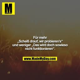 Für mehr „Scheiß drauf, wir probieren’s“ und weniger „Das wird doch sowieso nicht funktionieren“.