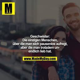 Geschwister:
Die einzigen Menschen, über die man sich pausenlos aufregt, aber die man trotzdem unendlich lieb hat.