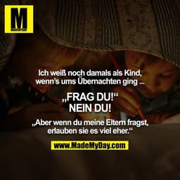 Ich weiß noch damals als Kind, wenn’s ums Übernachten ging ...

„FRAG DU!“
NEIN DU!

„Aber wenn du meine Eltern fragst, 