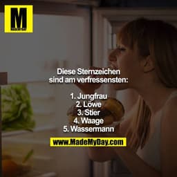 Diese Sternzeichen sind am verfressensten:

1. Jungfrau
2. Löwe
3. Stier
4. Waage
5. Wassermann
