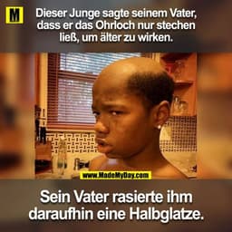 Dieser Junge sagte seinem Vater,
dass er das Ohrloch nur stechen
ließ, um älter zu wirken.
Sein Vater rasierte ihm
darau
