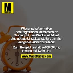Wissenschaftler haben herausgefunden, dass es mehr
Sinn ergibt, den Wecker nicht auf eine gerade Uhrzeit zu stellen, um 