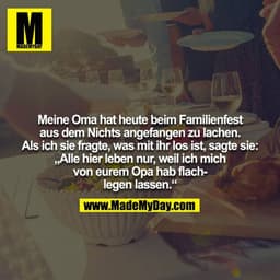 Meine Oma hat heute beim Familienfest aus dem Nichts angefangen zu lachen. Als ich sie fragte, was mit ihr los ist, sagt