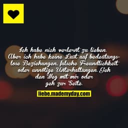 Ich habe nich verlernt zu lieben. Aber ich habe keine Lust auf bedeutungslose Beziehungen, falsche Freundlichkeit oder u