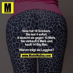 Nina hat 18 Snickers.
Sie isst 4 sofort.
8 tauscht sie gegen 10 Mars.
Sie verkauft 6 Mars und
kauft 14 Big Mac.

Warum t