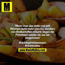Wenn man das erste mal seit Wochen nicht mehr vom Ex, sondern von Bratkartoffeln träumt, liegen die Prioritäten wieder d