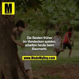 Die Besten früher im Verstecken spielen, arbeiten heute beim Baumarkt.