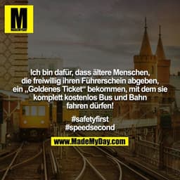 Ich bin dafür, dass ältere Menschen, die freiwillig ihren Führerschein abgeben, ein „Goldenes Ticket“ bekommen, mit dem 
