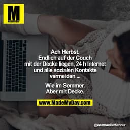 Ach Herbst.
Endlich auf der Couch mit der Decke liegen, 24 h Internet und alle sozialen Kontakte vermeiden ...

Wie im S