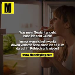 Was mein Gewicht angeht, habe ich echt Glück!

Immer wenn ich ein wenig davon verloren habe, finde ich es kurz darauf i
