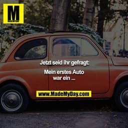 Jetzt seid ihr gefragt:

Mein erstes Auto war ein ...