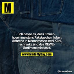 Ich hasse es, dass Frauenhosen meistens Faketaschen haben, während in Männerhosen zwei Kühlschränke und das REWE-Sortime
