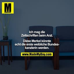 Ich mag die Zeitschriften beim Arzt.

Diese Merkel könnte echt die erste weibliche Bundeskanzlerin werden.