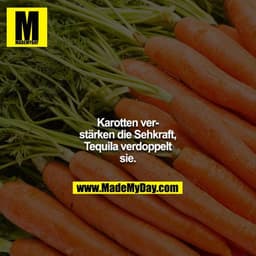 Karotten verstärken die Sehkraft, Tequila verdoppelt sie.