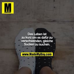 Das Leben ist zu kurz um es dafür zu verschwenden, gleiche Socken zu suchen.