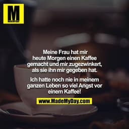 Meine Frau hat mir heute Morgen einen Kaffee gemacht und mir zugezwinkert, als sie ihn mir gegeben hat.

Ich hatte noch 