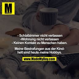- Schlafzimmer nicht verlassen
- Wohnung nicht verlassen
- Keinen Kontakt zu Menschen haben.

Meine Bestrafungen aus der
