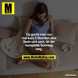 Da guckt man nur mal kurz 5 Stunden eine Serie und zack, ist der komplette Sonntag weg.