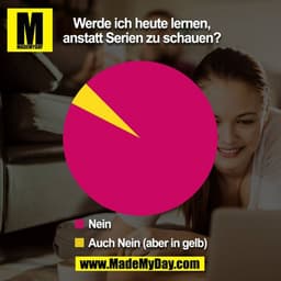 Werde ich heute lernen,
anstatt Serien zu schauen?
Nein
Auch Nein (aber in gelb)