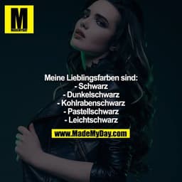 Meine Lieblingsfarben sind:
- Schwarz
- Dunkelschwarz
- Kohlrabenschwarz
- Pastellschwarz
- Leichtschwarz