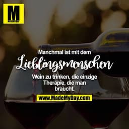 Manchmal ist mit dem Lieblingsmenschen Wein zu trinken, die einzige Therapie, die man braucht.