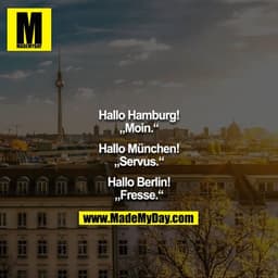 Hallo Hamburg!
„Moin.“

Hallo München!
„Servus.“

Hallo Berlin!
„Fresse.“