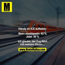 Handy im ICE aufladen:

Beim einstöpseln: 43 %
Jetzt: 39 %

Ich glaube, der Zug fährt mit meinem Strom ...