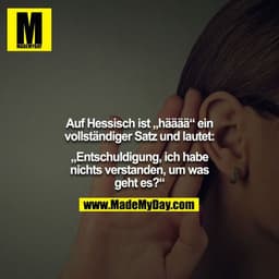 Auf Hessisch ist „hääää“ ein vollständiger Satz und lautet:

„Entschuldigung, ich habe nichts verstanden, um was geht es