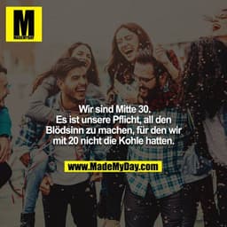 Wir sind Mitte 30. Es ist unsere Pflicht, all den Blödsinn zu machen, für den wir mit 20 nicht die Kohle hatten.