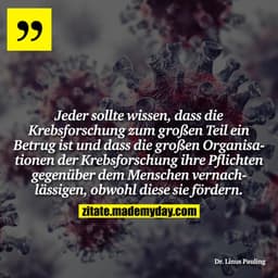 Jeder sollte wissen, dass die Krebsforschung zum großen Teil ein Betrug ist und dass die großen Organisationen der Krebs