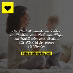 Ein Kind ist niemals ein Fehler, ein Problem, eine Last, eine Plage, ein Unfall oder eine Strafe ... 

Ein Kind ist für 