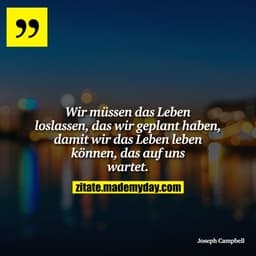 Wir müssen das Leben loslassen, das wir geplant haben, damit wir das Leben leben können, das auf uns wartet.