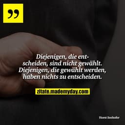 Diejenigen, die entscheiden, sind nicht gewählt. Diejenigen, die gewählt werden, haben nichts zu entscheiden.