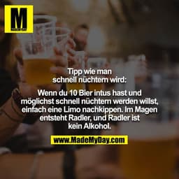 Tipp wie man schnell nüchtern wird:

Wenn du 10 Bier intus hast und möglichst schnell nüchtern werden willst, einfach ei