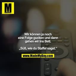 Wir können ja noch eine Folge gucken und dann gehen wir ins Bett.

„Süß, wie du Staffel sagst.“
