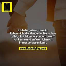Ich habe gelernt, dass im Leben nicht die Menge der Menschen zählt, die ich kenne, sondern „wen“ ich kenne und auf wen i